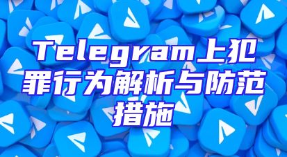 Telegram上犯罪行为解析与防范措施
