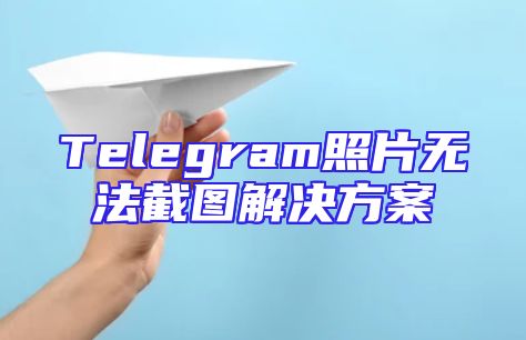 Telegram照片无法截图解决方案