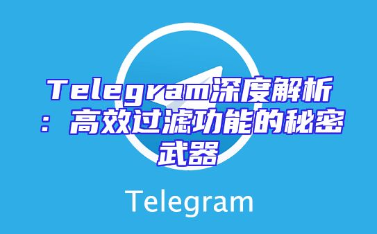 Telegram深度解析：高效过滤功能的秘密武器