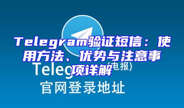 Telegram验证短信：使用方法、优势与注意事项详解