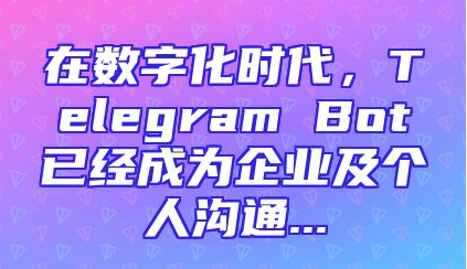 在数字化时代，Telegram Bot已经成为企业及个人沟通...