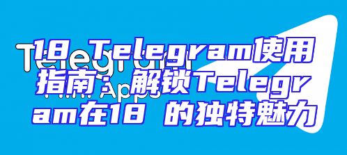 18區Telegram使用指南：解锁Telegram在18區的独特魅力