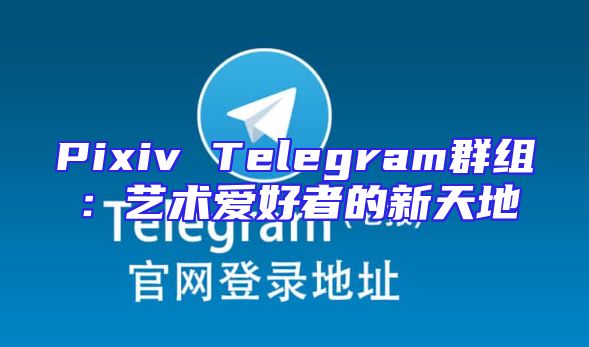 Pixiv Telegram群组：艺术爱好者的新天地