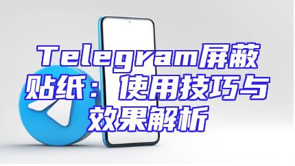 Telegram屏蔽贴纸：使用技巧与效果解析