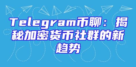 Telegram币聊：揭秘加密货币社群的新趋势