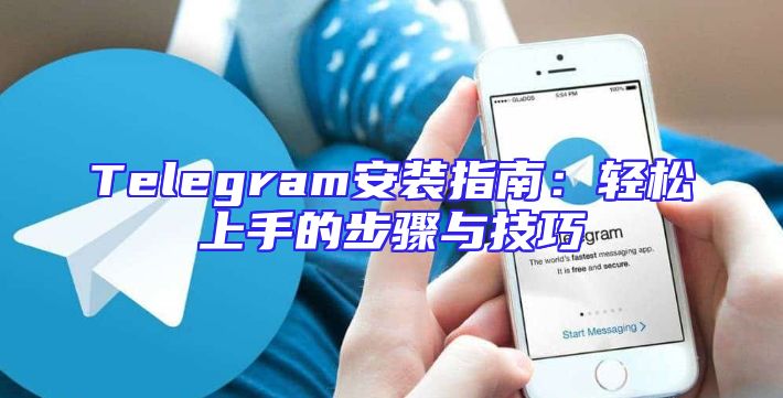 Telegram安装指南：轻松上手的步骤与技巧