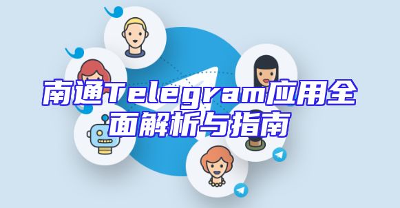 南通Telegram应用全面解析与指南