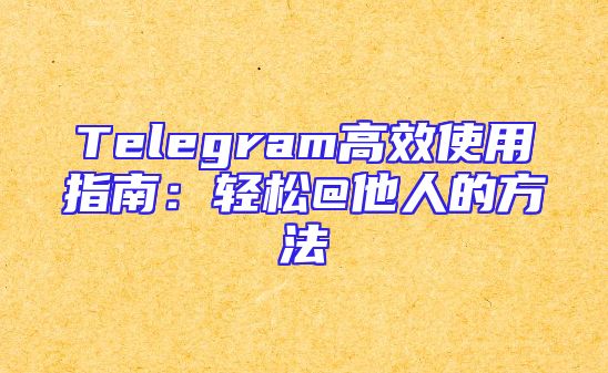 Telegram高效使用指南：轻松@他人的方法