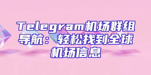 Telegram机场群组导航：轻松找到全球机场信息