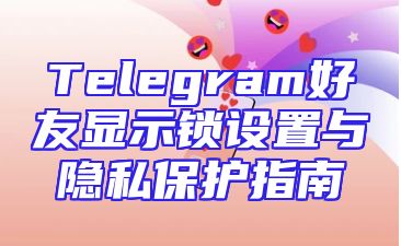 Telegram好友显示锁设置与隐私保护指南