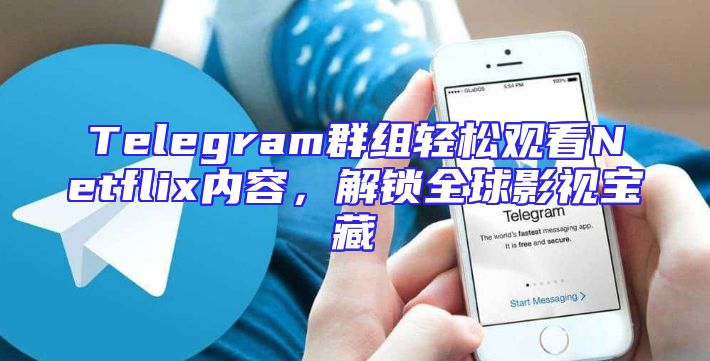 Telegram群组轻松观看Netflix内容，解锁全球影视宝藏
