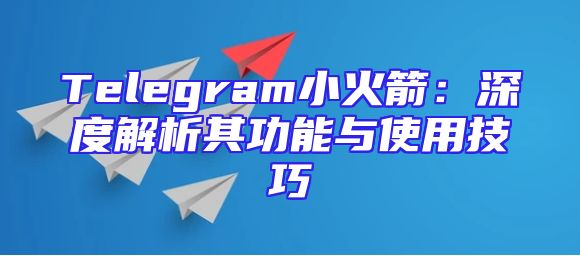 Telegram小火箭：深度解析其功能与使用技巧