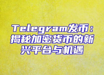 Telegram发币：揭秘加密货币的新兴平台与机遇