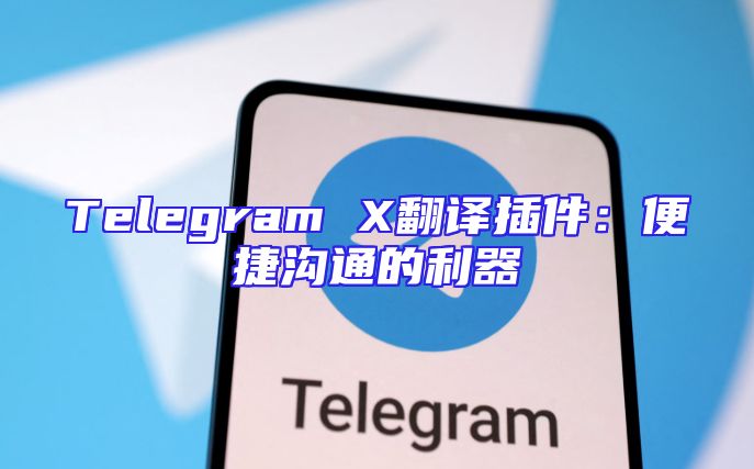Telegram X翻译插件：便捷沟通的利器