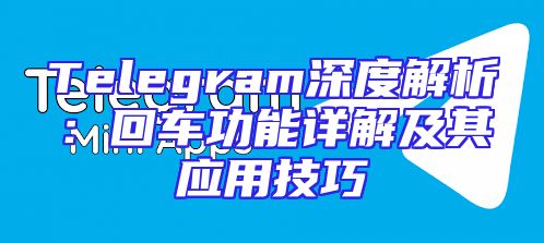 Telegram深度解析：回车功能详解及其应用技巧