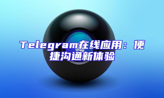 Telegram在线应用：便捷沟通新体验