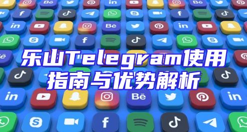 乐山Telegram使用指南与优势解析