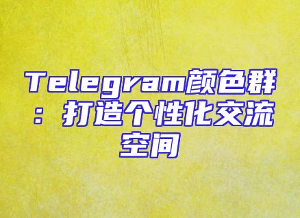 Telegram颜色群：打造个性化交流空间
