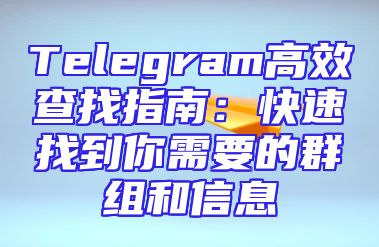 Telegram高效查找指南：快速找到你需要的群组和信息