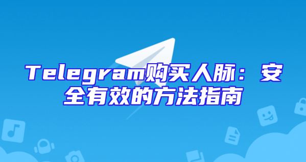 Telegram购买人脉：安全有效的方法指南