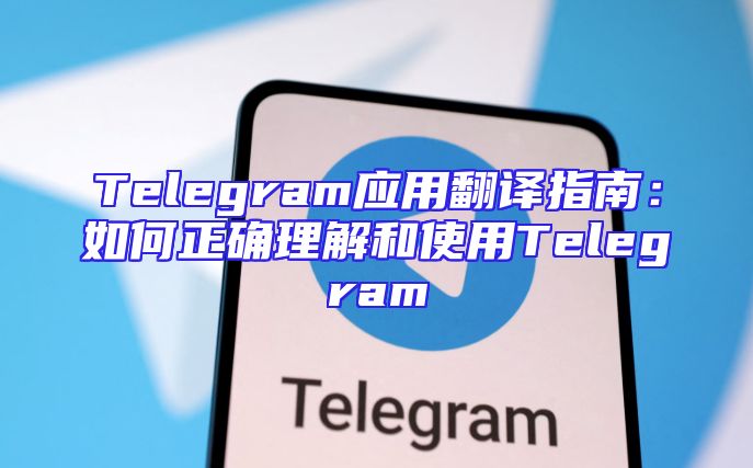 Telegram应用翻译指南：如何正确理解和使用Telegram