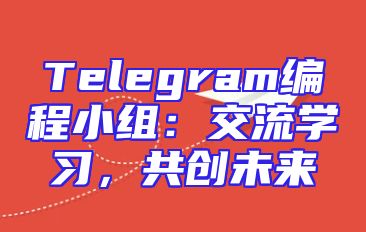 Telegram编程小组：交流学习，共创未来