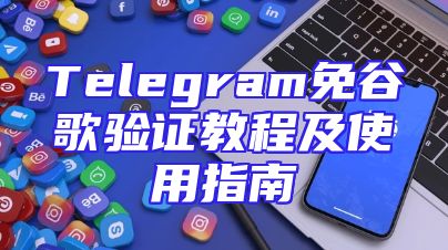 Telegram免谷歌验证教程及使用指南
