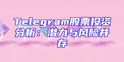 Telegram股票投资分析：潜力与风险并存