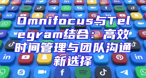 Omnifocus与Telegram结合：高效时间管理与团队沟通新选择