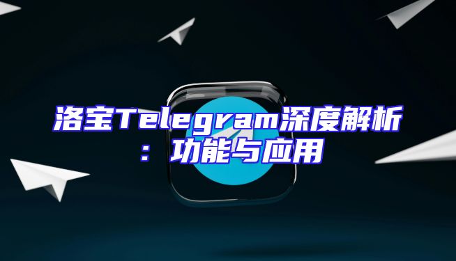 洛宝Telegram深度解析：功能与应用