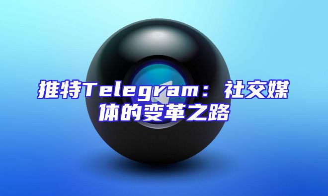 推特Telegram：社交媒体的变革之路