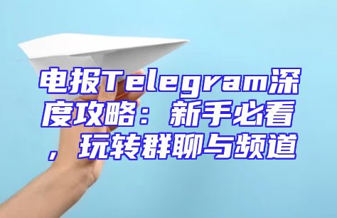 电报Telegram深度攻略：新手必看，玩转群聊与频道