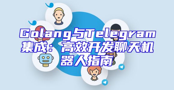 Golang与Telegram集成：高效开发聊天机器人指南