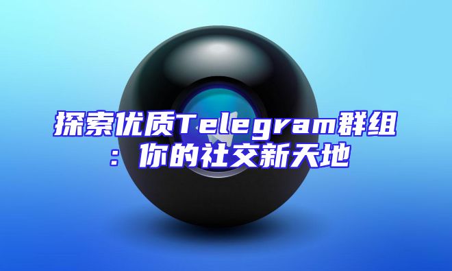 探索优质Telegram群组：你的社交新天地