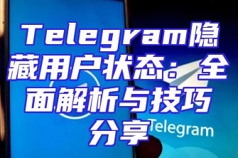 Telegram隐藏用户状态：全面解析与技巧分享