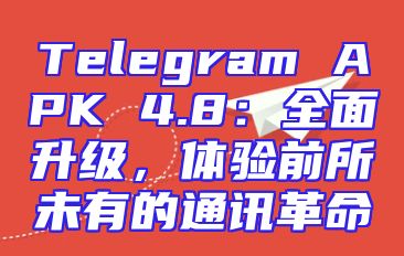 Telegram APK 4.8：全面升级，体验前所未有的通讯革命