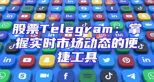 股票Telegram：掌握实时市场动态的便捷工具