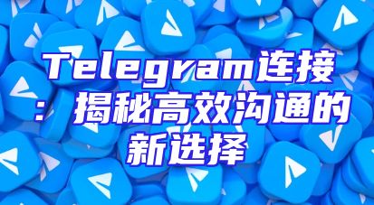 Telegram连接：揭秘高效沟通的新选择