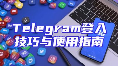 Telegram登入技巧与使用指南