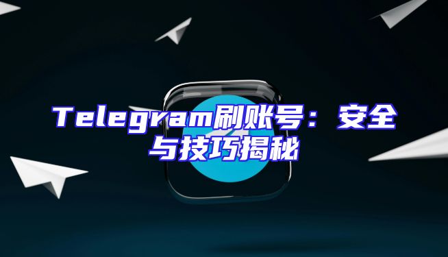 Telegram刷账号：安全与技巧揭秘