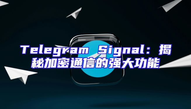 Telegram Signal：揭秘加密通信的强大功能