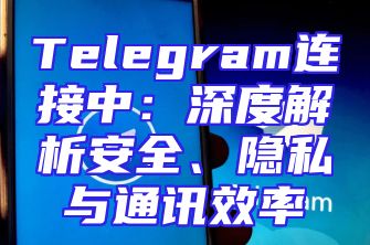 Telegram连接中：深度解析安全、隐私与通讯效率