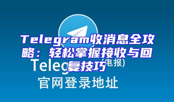 Telegram收消息全攻略：轻松掌握接收与回复技巧