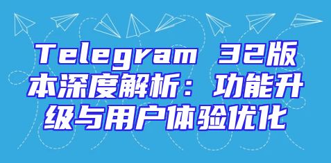 Telegram 32版本深度解析：功能升级与用户体验优化