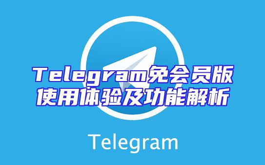 Telegram免会员版使用体验及功能解析