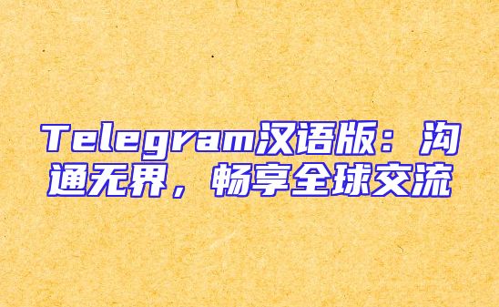 Telegram汉语版：沟通无界，畅享全球交流