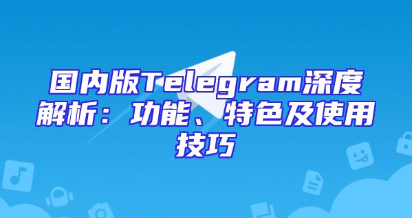 国内版Telegram深度解析：功能、特色及使用技巧