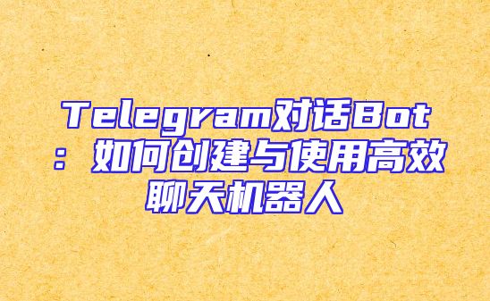 Telegram对话Bot：如何创建与使用高效聊天机器人
