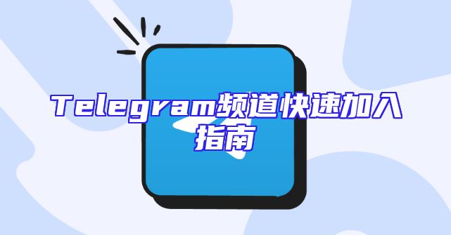 Telegram频道快速加入指南