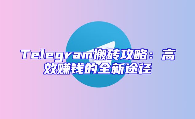 Telegram搬砖攻略：高效赚钱的全新途径